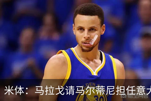 米体：马拉戈请马尔蒂尼担任意大利国家队技术总监，孔蒂任主教练